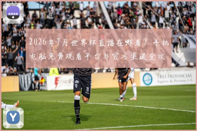 2026年7月世界杯直播在哪看？手机电脑免费观看平台与官方渠道全攻略