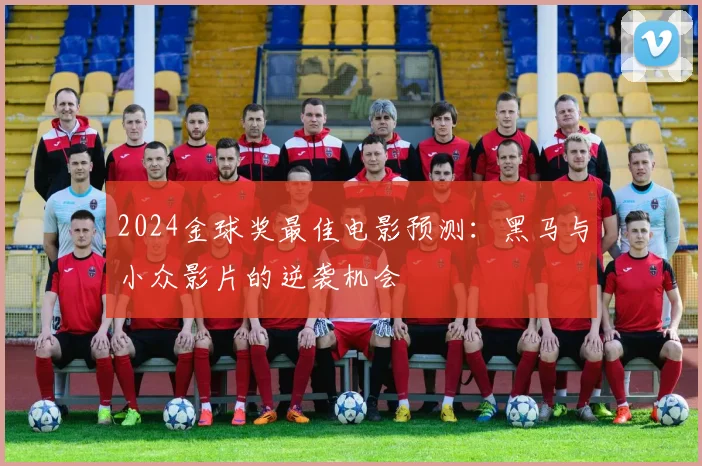 2024金球奖最佳电影预测：黑马与小众影片的逆袭机会