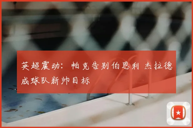 英超震动：帕克告别伯恩利 杰拉德成球队新帅目标