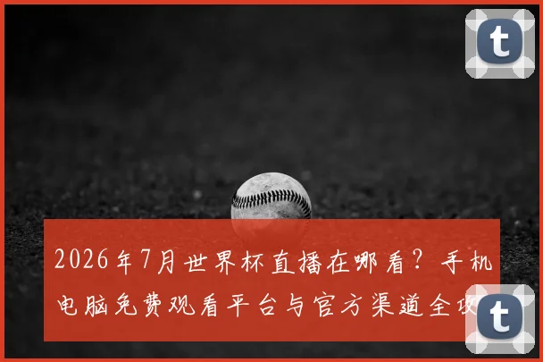 2026年7月世界杯直播在哪看?手机电脑免费观看平台与官方渠道全攻略