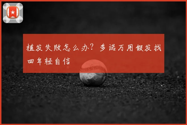 植发失败怎么办?多诺万用假发找回年轻自信