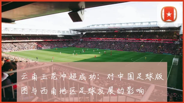 云南玉昆冲超成功：对中国足球版图与西南地区足球发展的影响