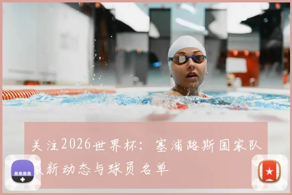 关注2026世界杯:塞浦路斯国家队最新动态与球员名单