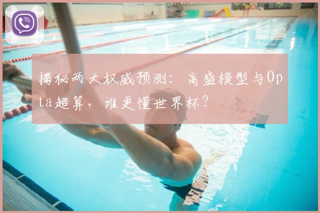 揭秘两大权威预测：高盛模型与Opta超算，谁更懂世界杯？