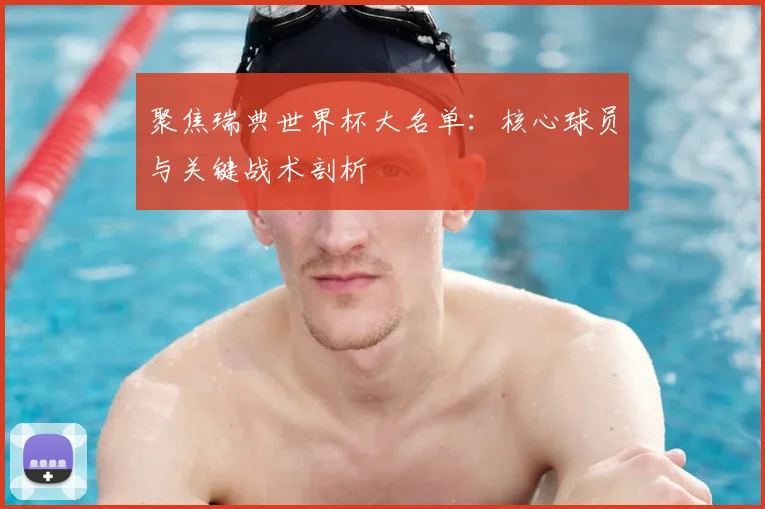 聚焦瑞典世界杯大名单:核心球员与关键战术剖析