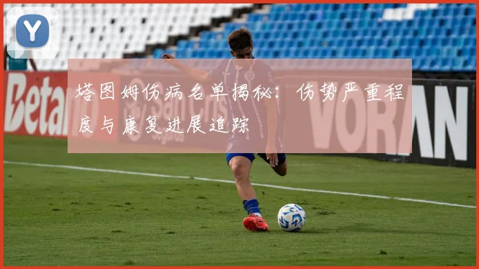 塔图姆伤病名单揭秘：伤势严重程度与康复进展追踪