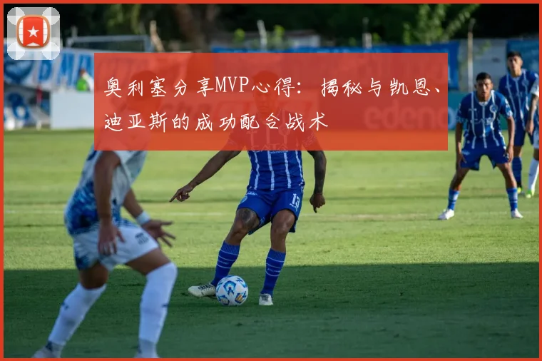 奥利塞分享MVP心得:揭秘与凯恩、迪亚斯的成功配合战术